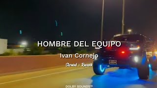 Hombre Del Equipo  Ivan Cornejo Slowed  Reverb DOLBY SOUNDS™ [upl. by Elehcir]