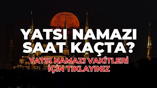 Yatsı Namazı Saat Kaçta Yatsı Ezanı Kaçta Okunuyor  Güncel Yatsı Namazı Vakitleri yatsınamazı [upl. by Tepper]