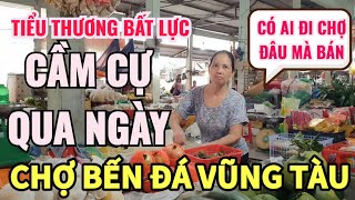 CHỢ BẾN ĐÁ VŨNG TÀU TIỂU THƯƠNG KÊU NHƯ VẠC DÍNH BẪY VÌ VẮNG KHÁCH TỪ SAU DỊCH  CẦM CỰ CHO QUA NGÀY [upl. by Annaitsirhc460]