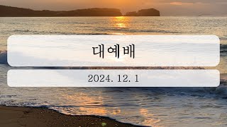 2024년 12월 1일 대예배 [upl. by Aidni546]