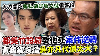 都美竹設局勒索「要他死」案件逆轉！黃越綏惋惜吳亦凡代價太大？火力開炮鄭弘儀好色之徒很害怕！從頂流淪為階下囚，一口氣看完吳亦凡成魔始末！【新聞挖挖哇】 [upl. by Hjerpe457]