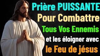 PRIÈRE PUISSANTE POUR COMBATTRE TOUS VOS ENNEMIS ET LES ÉLOIGNER AVEC LE FEU DE JÉSUS TON SAUVEUR [upl. by Anerb]