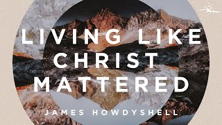 Living Like His First Coming Mattered  James Howdyshell [upl. by Juley]