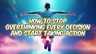 How to Stop Overthinking Every Decision and Start Taking Action [upl. by Harvie]