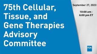 75th Cellular Tissue and Gene Therapies Advisory Committee [upl. by Spector]