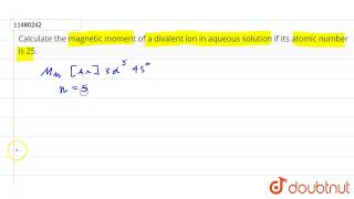 Calculate the magnetic moment of a divalent ion in aqueous solution if its atomic number is 25 [upl. by Annawyt971]