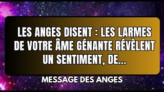 Les anges disent  les larmes de votre ÂME GÉNANTE RÉVÈLENT UN SENTIMENT DE message des anges [upl. by Machute]