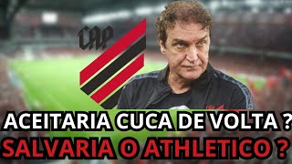 CUCA REALMENTE SALVARIA O ATHLETICO  ACEITARIAM ELE DE VOLTA  NOTICIA DO ATHLETICOPR [upl. by Debee964]