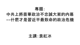 【袁紅冰縱論天下】專題：中共上將苗華政治不忠誠大案的内幕——什麽才是習近平最致命的政治危機 11302024 [upl. by Klapp890]