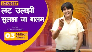 लोकगीत  लट उलझायी सुलझा जा बालम  Lat Uljaahi Suljhaa Ja Baalam  Sonu Samraat [upl. by Johnnie]