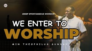 DEEP SPONTANEOUS WORSHIP WE ENTER TO WORSHIP OH LORD  MIN THEOPHILUS SUNDAY [upl. by Heintz]