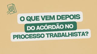 O que vem depois do acórdão no processo trabalhista [upl. by Rekcut]