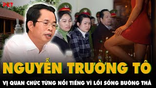 NGUYỄN TRƯỜNG TÔ  vị quan chức với lối sống BUÔNG THẢ gây chấn động HÀ GIANG một thờiPKT [upl. by Ymer603]