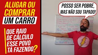 Alugar ou Comprar um Carro Tá Todo Mundo Louco  APRENDA A CALCULAR VOCÊ MESMO  PRIMO POBRE [upl. by Baxter761]