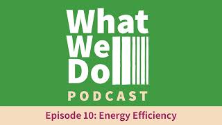 What We Do Podcast  Episode 10 Energy Efficiency [upl. by Viking192]