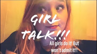 GIRL TALK ALL GIRLS DO IT BUT WONT ADMIT IT [upl. by Lucais361]