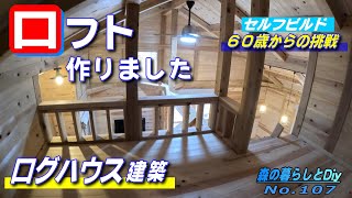 【No107】60歳からの挑戦セルフビルドでログハウスを建てる／ロフトを作る [upl. by Aicilra954]