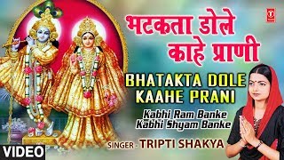 Bhatakta Dole Kahe Prani By Tripti Shaqya Full Song I Kabhi Ram Banke Kabhi Shyam Banke [upl. by Eldwin]