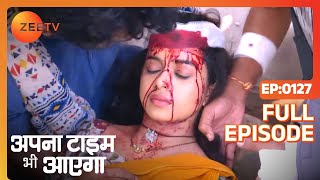 Apna Time Bhi Aayega  Ep127  कैसे हुआ Rani का accident  Full Episode  ZEE TV [upl. by Thrasher127]