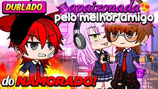 Apaixonada pelo MELHOR AMIGO do meu NAMORADO 👀🥵 DUBLADO  Gacha Life  mini filme [upl. by Malarkey]