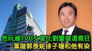 他玩遍TVB的女明星，比劉鑾雄還風流！葉璇郭羨妮徐子珊和他有染 [upl. by Loomis]