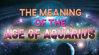 The Meaning of the Age of Aquarius  The Basics [upl. by Oralee119]