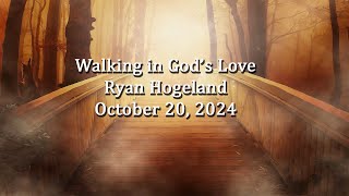 Walking in Gods Love  Ryan Hogeland October 20 2024 [upl. by Conlen]