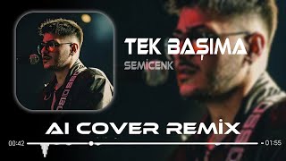 Semicenk  Tek Başıma  Aı Cover Remix   Ben Zaten Hep Tek Başımaydım [upl. by Lennon74]