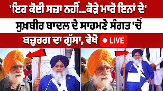 ਇਹ ਕੋਈ ਸਜ਼ਾ ਨਹੀਂਕੋੜੇ ਮਾਰੋ ਇਨਾਂ ਦੇ Sukhbir Badal ਦੇ ਸਾਹਮਣੇ ਸੰਗਤ ਚੋਂ ਬਜ਼ੁਰਗ ਦਾ ਗੁੱਸਾ ਵੇਖੋ LIVE [upl. by Sells244]