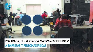 Por error el SAT revoca masivamente efirmas a empresas y personas físicas [upl. by Enirroc]