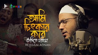 আমি চিৎকার করে কাঁদিতে চাহিয়া । Ami chitkar kore kadite chahiya  Hossain Adnan Kalarab 2024 [upl. by Atwater]