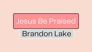 Jesus Be Praised Brandon Lake Lyrics [upl. by Rus179]