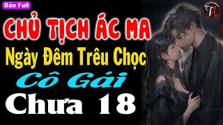 Siêu phẩm trọn bộ  CHỦ TỊCH ÁC MA NGÀY ĐÊM TRÊU CHỌC CÔ GÁI CHƯA 18  mctuanh [upl. by Amati]