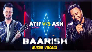 Atif Aslam vs Ash King  Baarish  Mixed Vocal [upl. by Corsetti147]