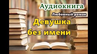 Аудиокнига «Девушка без имени» Любовный роман [upl. by Assilam]