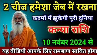 कन्या राशि वालों 10 नवंबर 2024 से 2 चीज हमेशा जेब में रखना दुनिया कदमों में झुकेगी। Kanya Rashi [upl. by Greta]