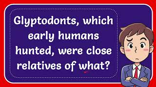 Glyptodonts which early humans hunted were close relatives of what [upl. by Htide]