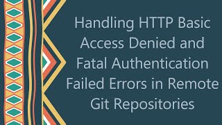 Handling HTTP Basic Access Denied and Fatal Authentication Failed Errors in Remote Git Repositories [upl. by Mead]