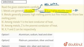 Read the given statements carefully I Metals are generally ductile and metal W is a highly duc [upl. by Mathi]