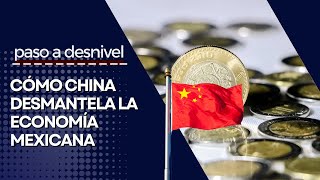 Paso a Desnivel ep 17 Cómo China desmantela la economía mexicana [upl. by Essirehc659]