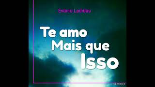 Evânio Ladidas  Te Amo Mais Que Isso [upl. by Boy]