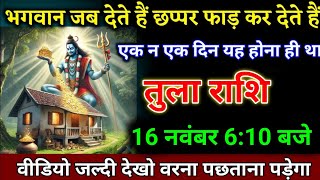 तुला राशि वालों 16 नवंबर 610 बजे भगवान जब देते हैं छप्पर फाड़ कर देते हैं खुशखबरी। Tula Rashi [upl. by Tony]