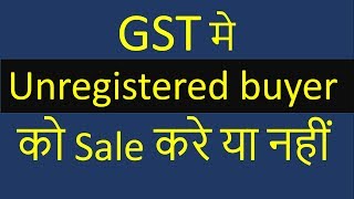 GST मे Unregistered buyer को Sale करे या नहीं  by CA Mohit Goyal [upl. by Arual230]