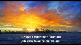 Maulana Sulaiman Khatani  Blessed Women  FULL LECTURE [upl. by Esydnac]