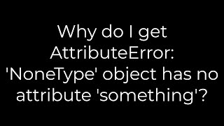 Python Why do I get AttributeError NoneType object has no attribute something5solution [upl. by Sass]