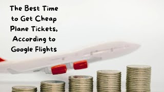 The Best Time to Get Cheap Plane Tickets According to Google Flights [upl. by Jennine505]