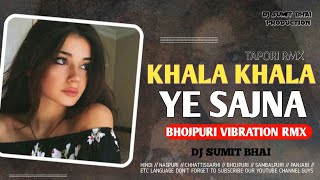 KHALA KHALA YE SAJNA  BHOJPURI TAPORI VIBRATION RMX  DJ SUMIT BHAI [upl. by Azila]