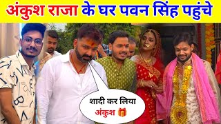 अंकुश राजा के घर पवन सिंह पहुंचे  Ankush Raja Ka Ho Gaya Shaadi [upl. by Llenrahc]