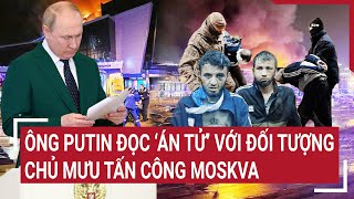 Điểm nóng thế giới Ông Putin đọc ‘án tử’ với đối tượng chủ mưu tấn công Moscow [upl. by Washington]