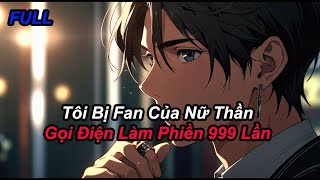 FULL Tôi Bị Fan Của Nữ Thần Gọi Điện Làm Phiền 999 Lần [upl. by Bartlett913]